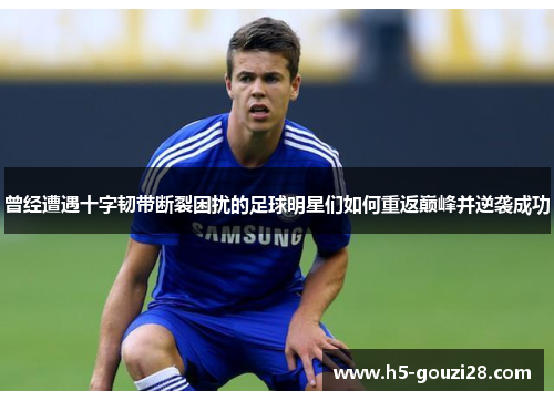 曾经遭遇十字韧带断裂困扰的足球明星们如何重返巅峰并逆袭成功