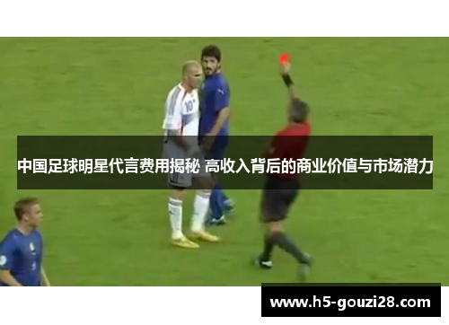 中国足球明星代言费用揭秘 高收入背后的商业价值与市场潜力