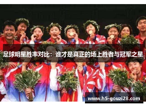 足球明星胜率对比：谁才是真正的场上胜者与冠军之星