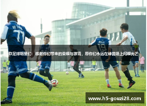 致足球明星们:感谢你们带来的荣耀与激情,愿你们永远在绿茵场上闪耀光芒 致足球明星们:感谢你们带来的荣耀与激情,愿你们永远在绿茵场上闪耀光芒