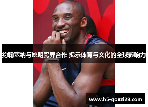 约翰塞纳与姚明跨界合作 揭示体育与文化的全球影响力