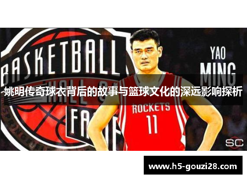 姚明传奇球衣背后的故事与篮球文化的深远影响探析