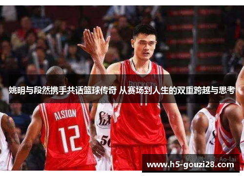 姚明与段然携手共话篮球传奇 从赛场到人生的双重跨越与思考 姚明与段然携手共话篮球传奇 从赛场到人生的双重跨越与思考