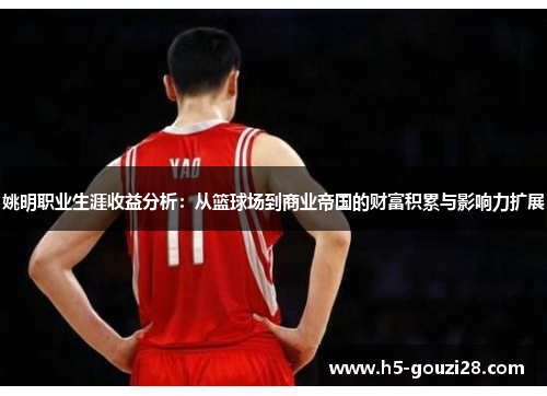 姚明职业生涯收益分析:从篮球场到商业帝国的财富积累与影响力扩展 姚明职业生涯收益分析:从篮球场到商业帝国的财富积累与影响力扩展
