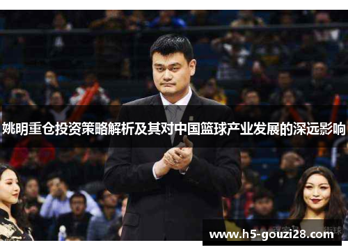姚明重仓投资策略解析及其对中国篮球产业发展的深远影响