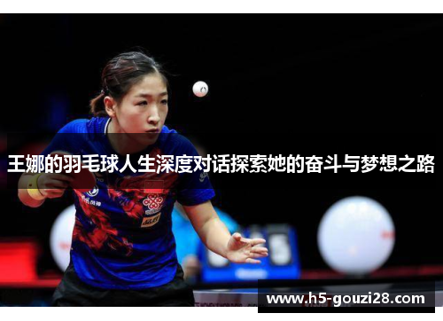 王娜的羽毛球人生深度对话探索她的奋斗与梦想之路