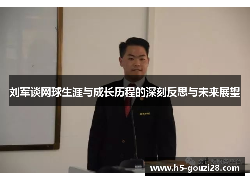刘军谈网球生涯与成长历程的深刻反思与未来展望