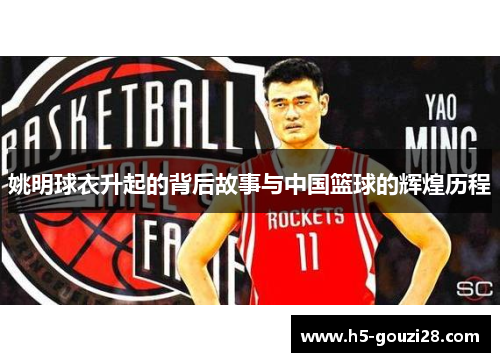 姚明球衣升起的背后故事与中国篮球的辉煌历程