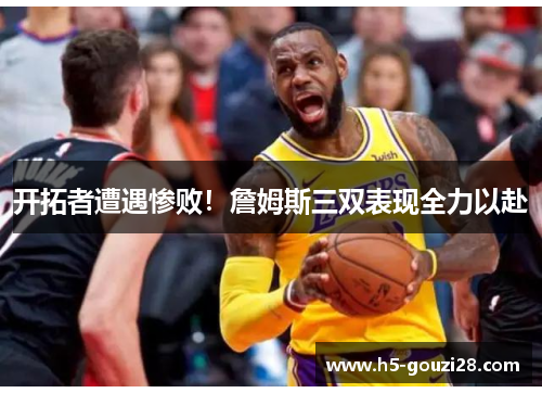 开拓者遭遇惨败！詹姆斯三双表现全力以赴