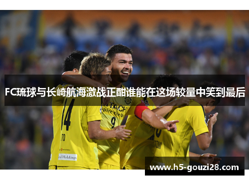 FC琉球与长崎航海激战正酣谁能在这场较量中笑到最后