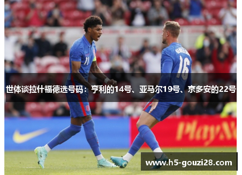 世体谈拉什福德选号码:亨利的14号、亚马尔19号、京多安的22号 世体谈拉什福德选号码:亨利的14号、亚马尔19号、京多安的22号