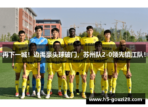 再下一城！边禹豪头球破门，苏州队2-0领先镇江队！