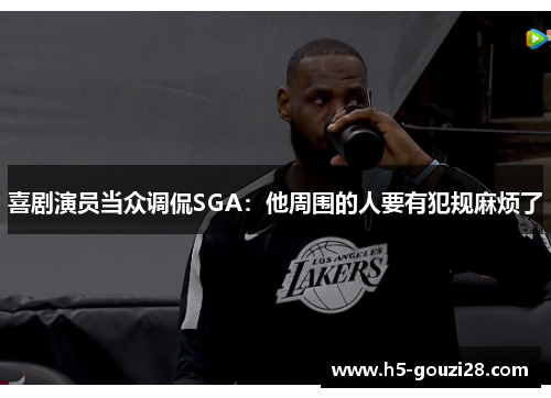 喜剧演员当众调侃SGA：他周围的人要有犯规麻烦了