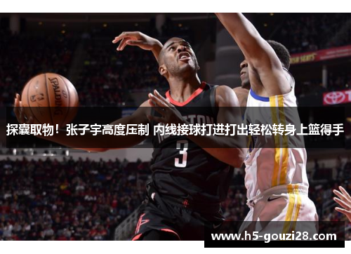 探囊取物！张子宇高度压制 内线接球打进打出轻松转身上篮得手