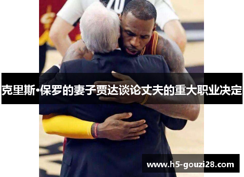 克里斯·保罗的妻子贾达谈论丈夫的重大职业决定