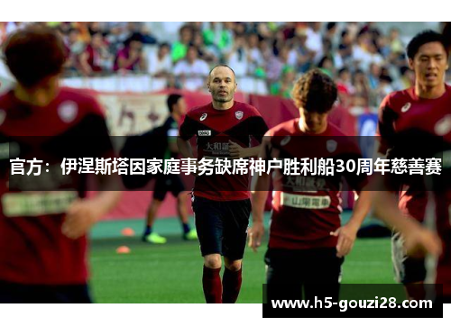 官方：伊涅斯塔因家庭事务缺席神户胜利船30周年慈善赛