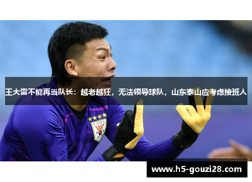 王大雷不能再当队长：越老越狂，无法领导球队，山东泰山应考虑接班人