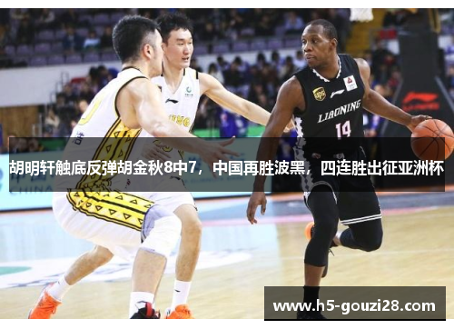 胡明轩触底反弹胡金秋8中7,中国再胜波黑,四连胜出征亚洲杯 胡明轩触底反弹胡金秋8中7,中国再胜波黑,四连胜出征亚洲杯