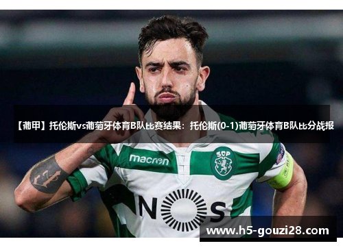 【葡甲】托伦斯vs葡萄牙体育B队比赛结果：托伦斯(0-1)葡萄牙体育B队比分战报